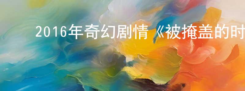 ﻿查瑶的个人主页,﻿2016年奇幻剧情《被掩盖的时间》BD韩语中字迅雷下载_电影天堂